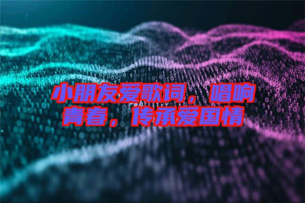 小朋友愛歌詞，唱響青春，傳承愛國情