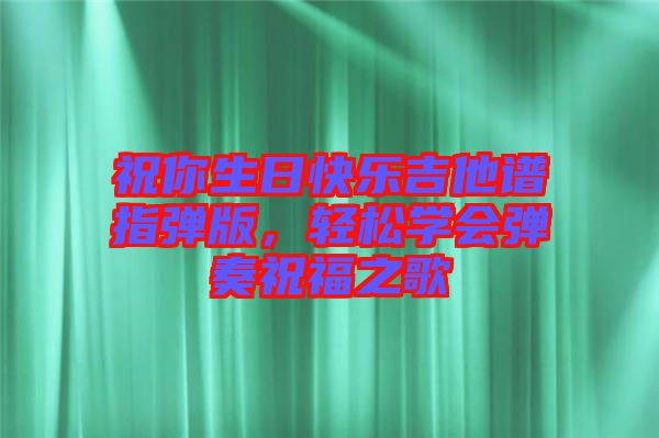 祝你生日快樂吉他譜指彈版，輕松學(xué)會彈奏祝福之歌