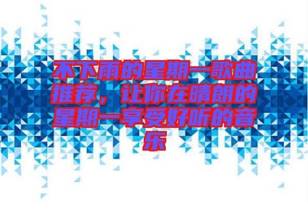 不下雨的星期一歌曲推薦，讓你在晴朗的星期一享受好聽的音樂(lè)