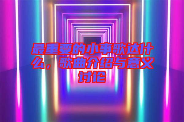 最重要的小事歌達什么，歌曲介紹與意義討論