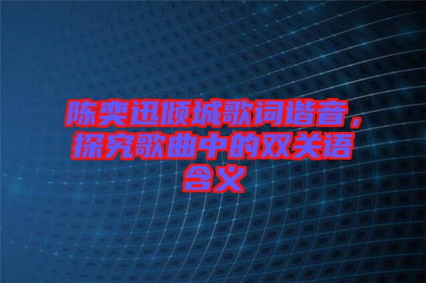 陳奕迅傾城歌詞諧音，探究歌曲中的雙關語含義