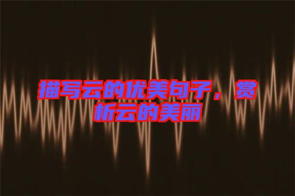 描寫云的優(yōu)美句子，賞析云的美麗