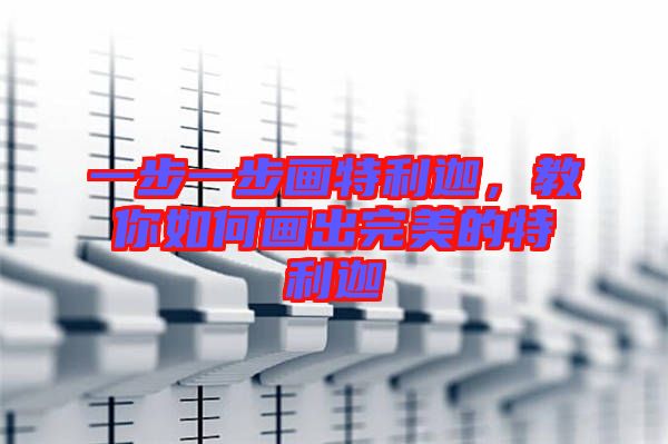 一步一步畫(huà)特利迦，教你如何畫(huà)出完美的特利迦