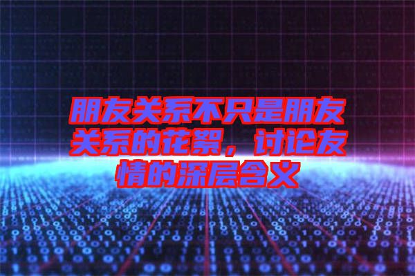 朋友關(guān)系不只是朋友關(guān)系的花絮，討論友情的深層含義