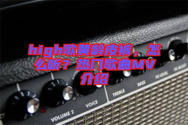 high歌黃齡皮褲，怎么聽？熱門歌曲MV介紹