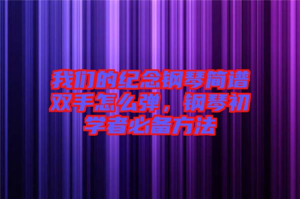 我們的紀念鋼琴簡譜雙手怎么彈，鋼琴初學者必備方法
