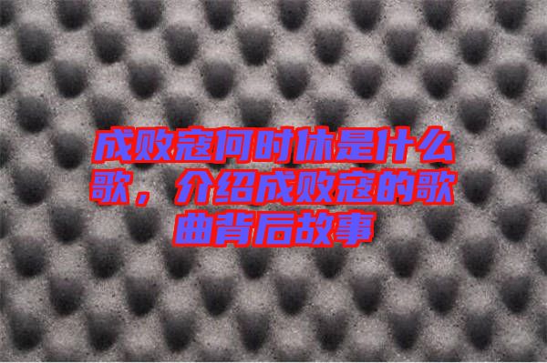 成敗寇何時休是什么歌，介紹成敗寇的歌曲背后故事