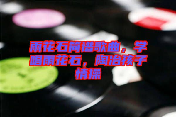 雨花石簡譜歌曲，學唱雨花石，陶冶孩子情操