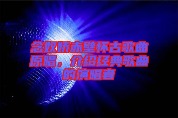 念奴嬌赤壁懷古歌曲原唱，介紹經(jīng)典歌曲的演唱者