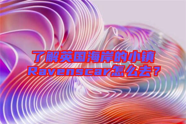 了解英國(guó)海岸的小鎮(zhèn)Ravenscar怎么去？