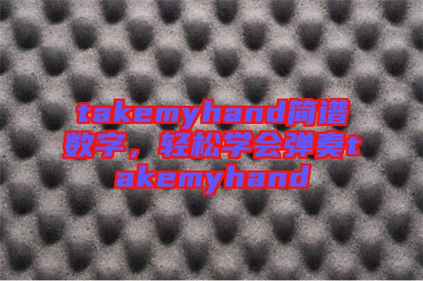 takemyhand簡譜數(shù)字，輕松學會彈奏takemyhand