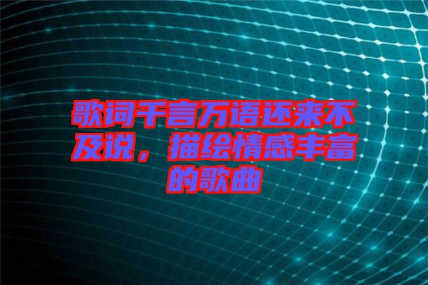 歌詞千言萬(wàn)語(yǔ)還來不及說，描繪情感豐富的歌曲