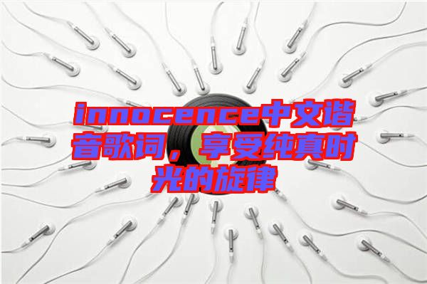 innocence中文諧音歌詞，享受純真時光的旋律