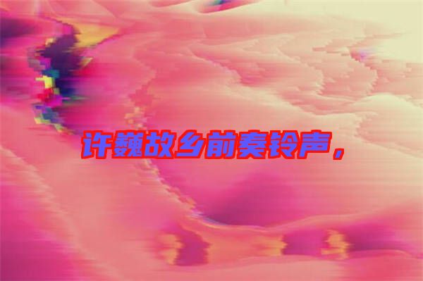 許巍故鄉(xiāng)前奏鈴聲，