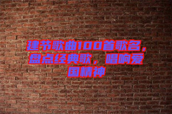 建節(jié)歌曲100首歌名，盤點經(jīng)典歌，唱響愛國精神