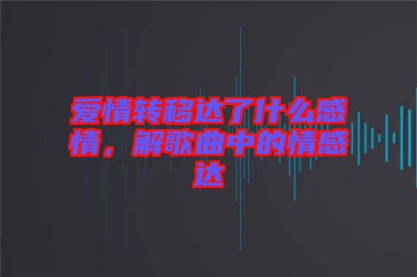 愛情轉(zhuǎn)移達(dá)了什么感情，解歌曲中的情感達(dá)