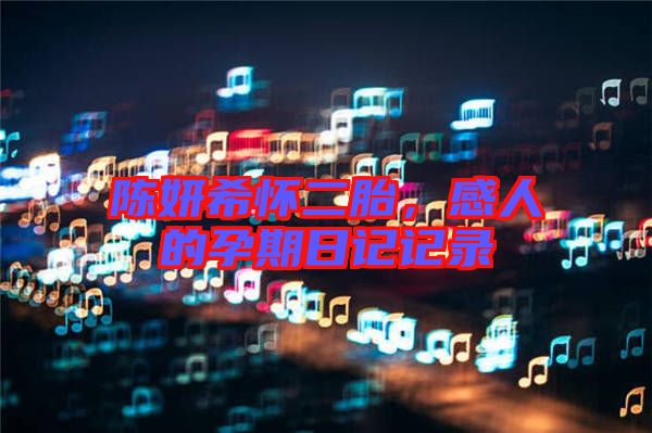 陳妍希懷二胎，感人的孕期日記記錄