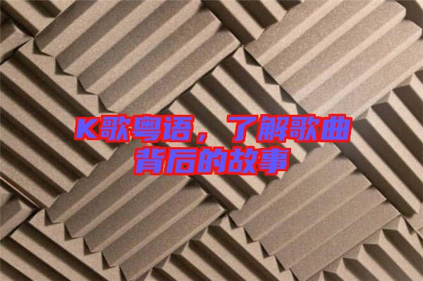 K歌粵語(yǔ)，了解歌曲背后的故事
