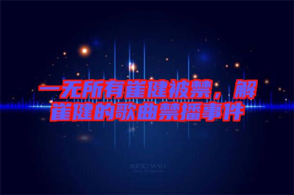 一無所有崔健被禁，解崔健的歌曲禁播事件