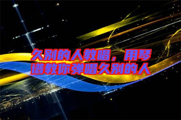 久別的人教唱，用琴譜教你彈唱久別的人