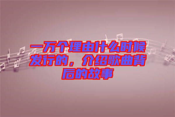 一萬個理由什么時候發(fā)行的，介紹歌曲背后的故事