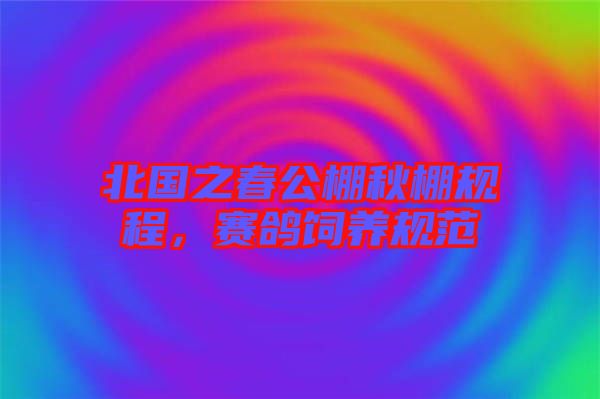 北國(guó)之春公棚秋棚規(guī)程，賽鴿飼養(yǎng)規(guī)范