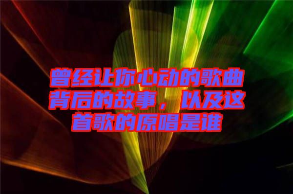 曾經(jīng)讓你心動的歌曲背后的故事，以及這首歌的原唱是誰