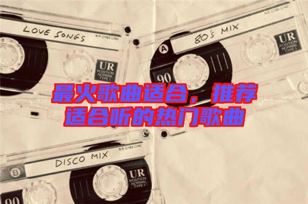 最火歌曲適合，推薦適合聽的熱門歌曲