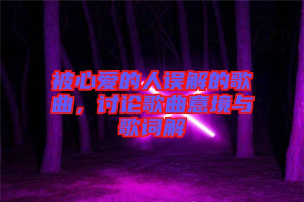 被心愛(ài)的人誤解的歌曲，討論歌曲意境與歌詞解