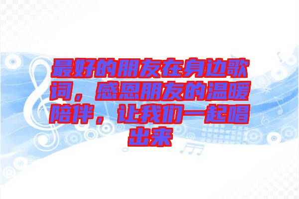最好的朋友在身邊歌詞，感恩朋友的溫暖陪伴，讓我們一起唱出來