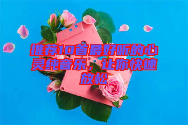 推薦10首最好聽的心靈純音樂，讓你快速放松