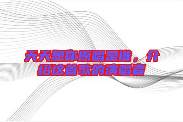 天天想你原唱是誰，介紹這首歌的演唱者