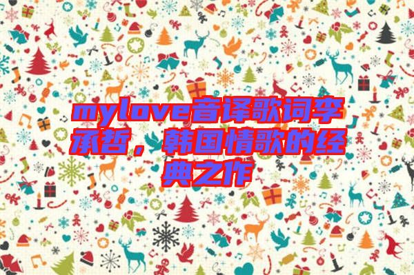 mylove音譯歌詞李承哲，韓國情歌的經(jīng)典之作