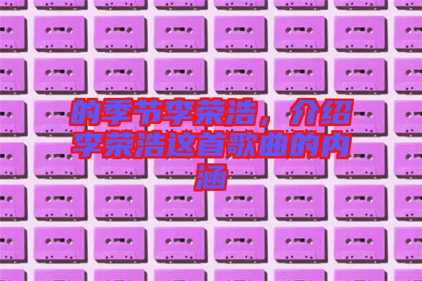 的季節(jié)李榮浩，介紹李榮浩這首歌曲的內(nèi)涵