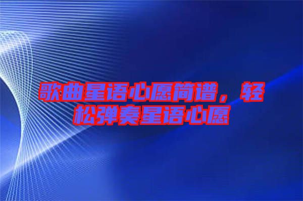 歌曲星語(yǔ)心愿簡(jiǎn)譜，輕松彈奏星語(yǔ)心愿