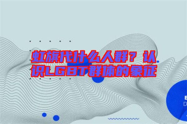 虹旗代什么人群？認識LGBT群體的象征