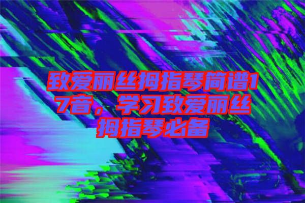 致愛麗絲拇指琴簡譜17音，學(xué)習(xí)致愛麗絲拇指琴必備