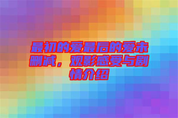 最初的愛最后的愛未刪減，觀影感受與劇情介紹