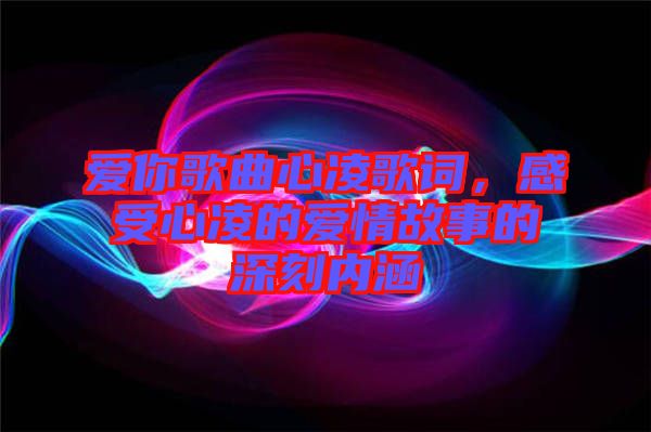 愛你歌曲心凌歌詞，感受心凌的愛情故事的深刻內(nèi)涵