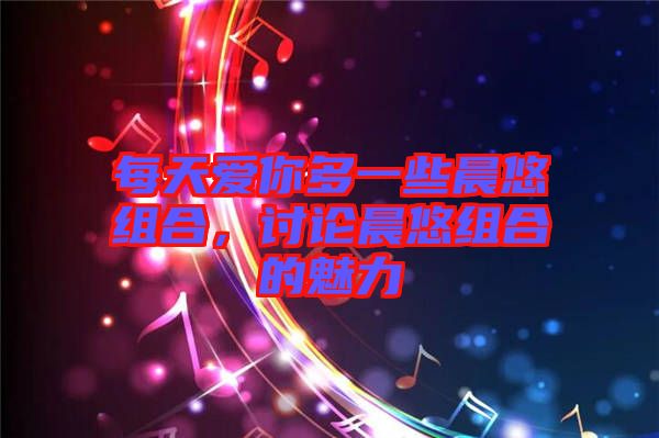 每天愛你多一些晨悠組合，討論晨悠組合的魅力