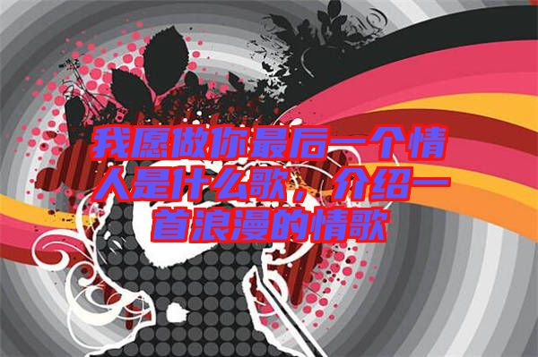 我愿做你最后一個情人是什么歌，介紹一首浪漫的情歌