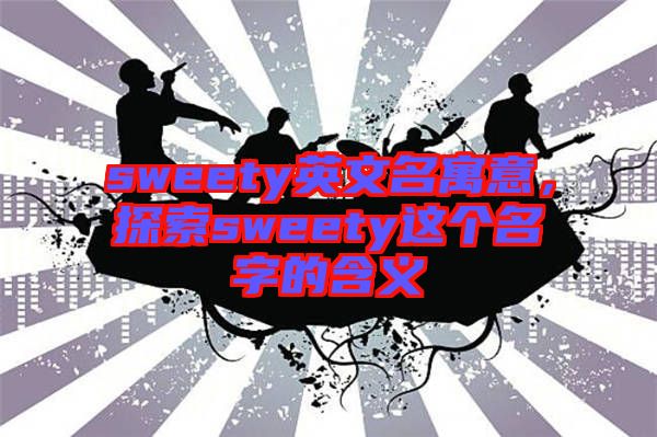sweety英文名寓意，探索sweety這個(gè)名字的含義