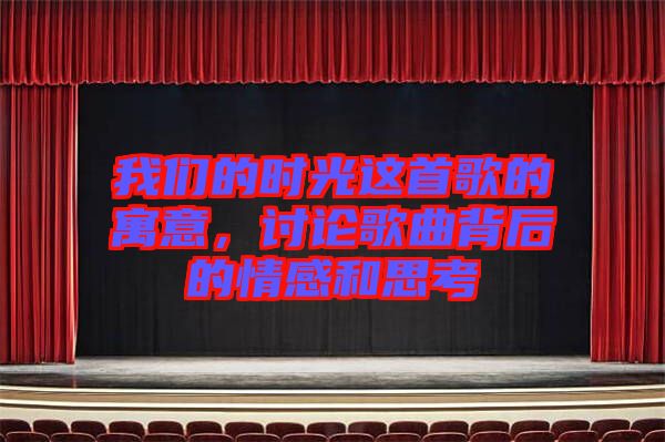 我們的時(shí)光這首歌的寓意，討論歌曲背后的情感和思考