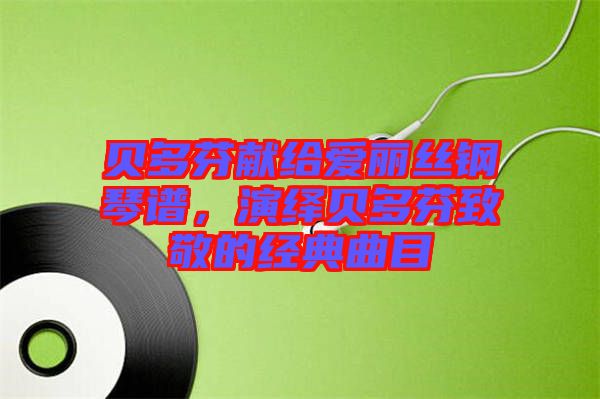 貝多芬獻(xiàn)給愛(ài)麗絲鋼琴譜，演繹貝多芬致敬的經(jīng)典曲目