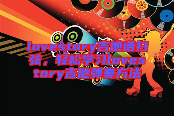lovestory吉他譜掃弦，輕松學習lovestory吉他彈奏方法