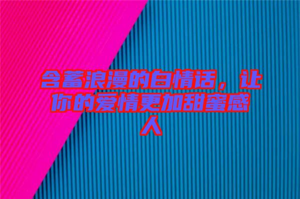 含蓄浪漫的白情話，讓你的愛情更加甜蜜感人