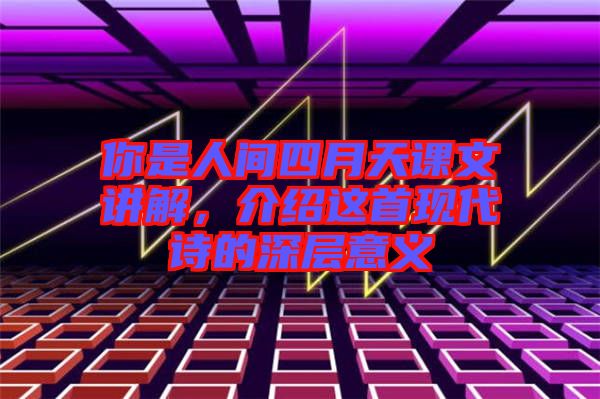 你是人間四月天課文講解，介紹這首現(xiàn)代詩的深層意義