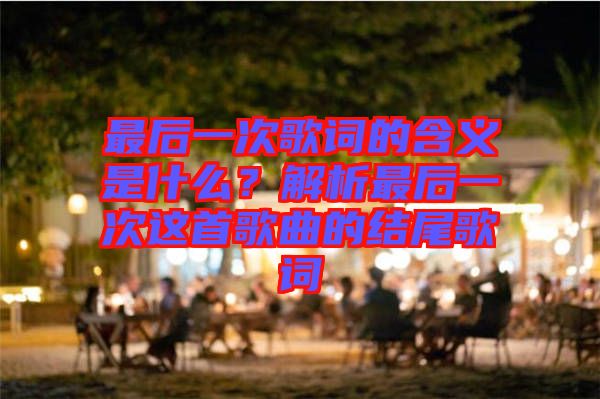 最后一次歌詞的含義是什么？解析最后一次這首歌曲的結(jié)尾歌詞