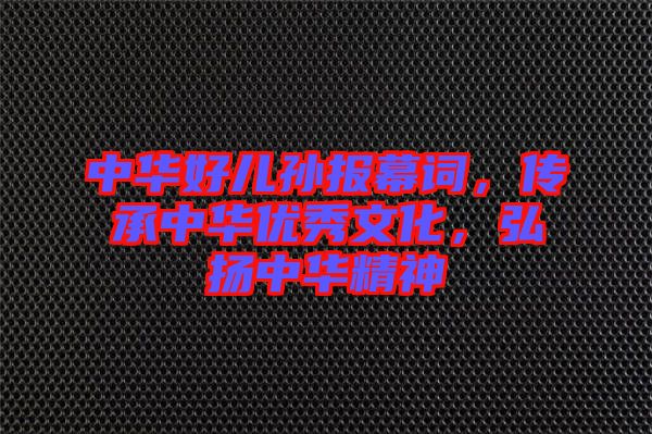 中華好兒孫報(bào)幕詞，傳承中華優(yōu)秀文化，弘揚(yáng)中華精神