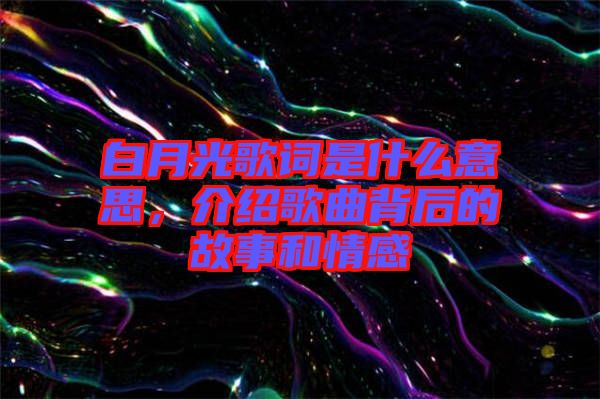 白月光歌詞是什么意思，介紹歌曲背后的故事和情感